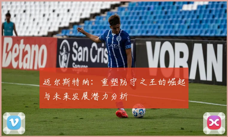 迈尔斯特纳：重塑防守之王的崛起与未来发展潜力分析