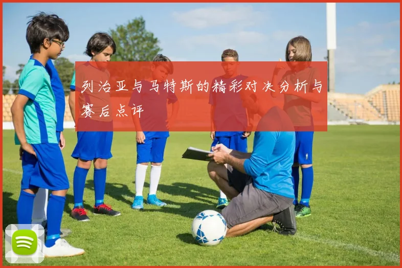 列治亚与马特斯的精彩对决分析与赛后点评