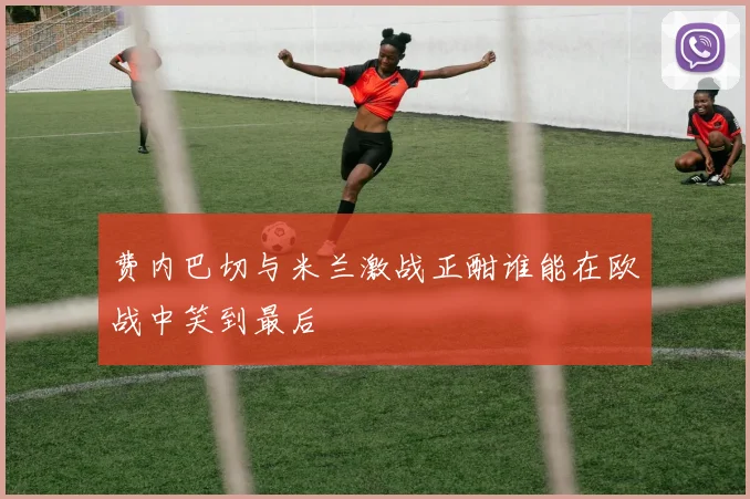 费内巴切与米兰激战正酣谁能在欧战中笑到最后