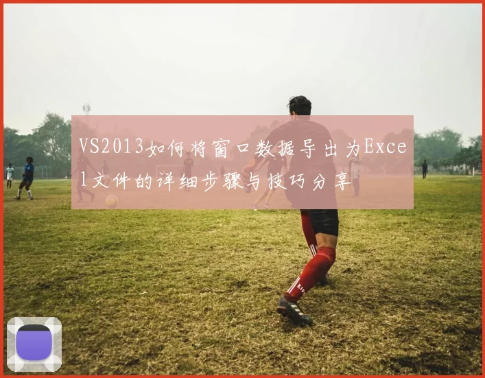 VS2013如何将窗口数据导出为Excel文件的详细步骤与技巧分享
